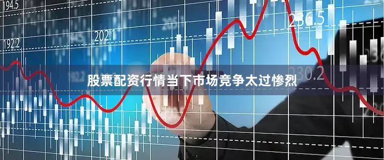 股票配资行情当下市场竞争太过惨烈