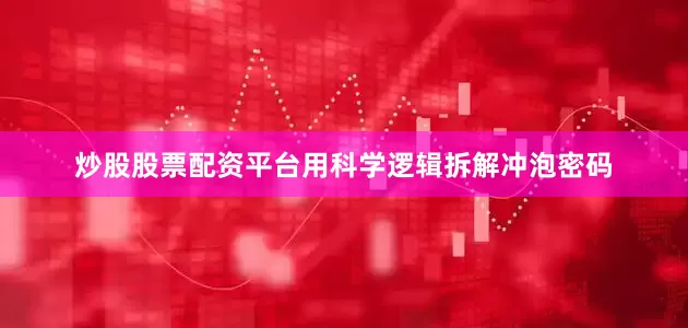 炒股股票配资平台用科学逻辑拆解冲泡密码