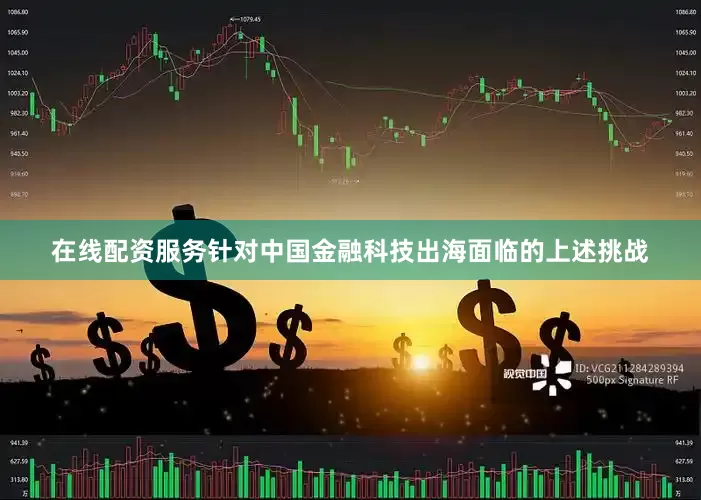 在线配资服务针对中国金融科技出海面临的上述挑战