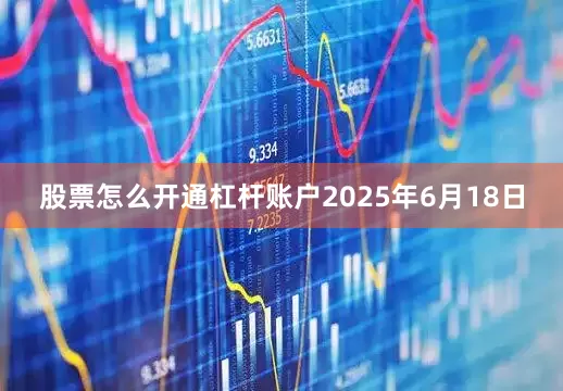 股票怎么开通杠杆账户2025年6月18日