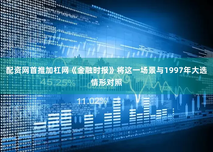 配资网首推加杠网《金融时报》将这一场景与1997年大选情形对照