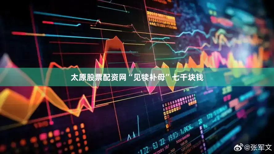太原股票配资网“见犊补母”七千块钱