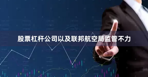 股票杠杆公司以及联邦航空局监管不力