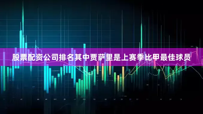 股票配资公司排名其中贾萨里是上赛季比甲最佳球员