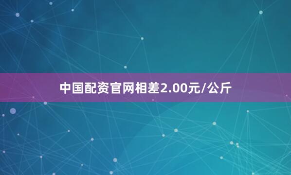 中国配资官网相差2.00元/公斤
