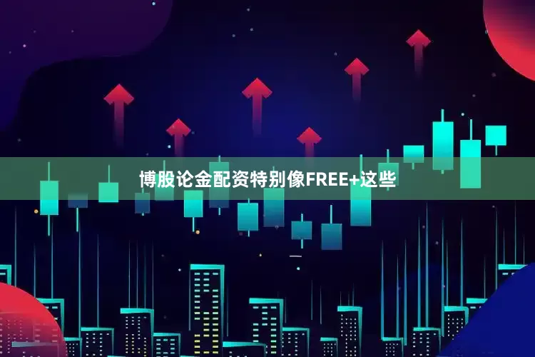 博股论金配资特别像FREE+这些