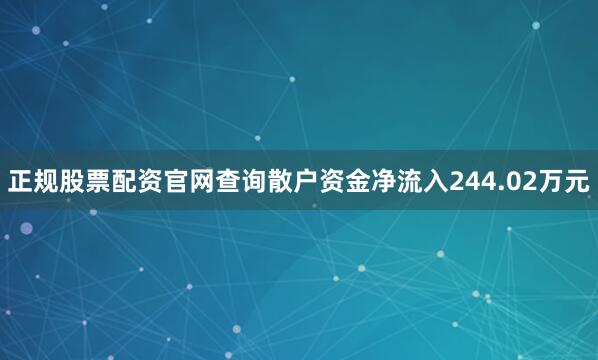正规股票配资官网查询散户资金净流入244.02万元