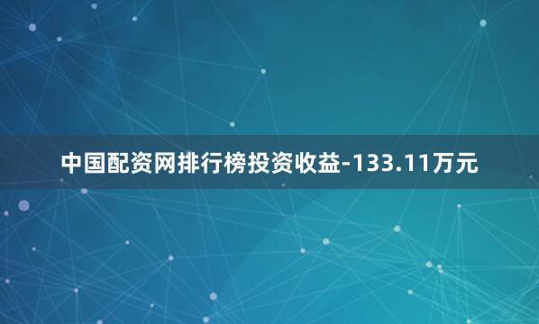 中国配资网排行榜投资收益-133.11万元