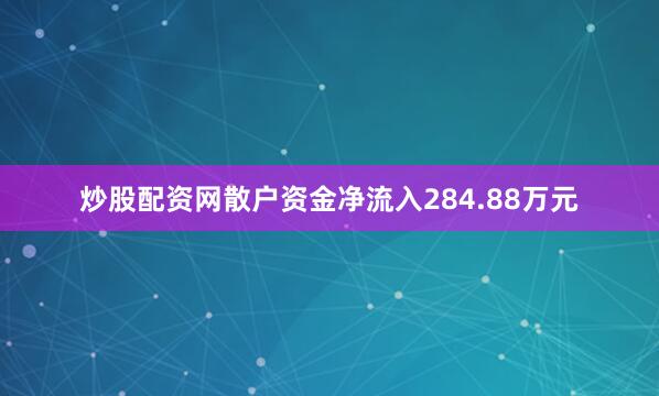 炒股配资网散户资金净流入284.88万元