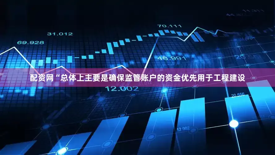 配资网“总体上主要是确保监管账户的资金优先用于工程建设