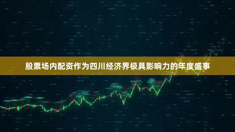 股票场内配资作为四川经济界极具影响力的年度盛事