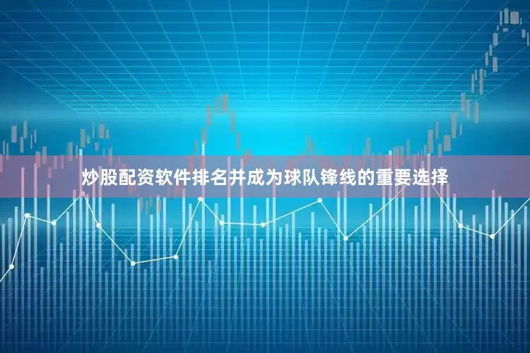 炒股配资软件排名并成为球队锋线的重要选择