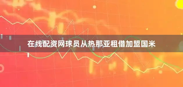 在线配资网球员从热那亚租借加盟国米