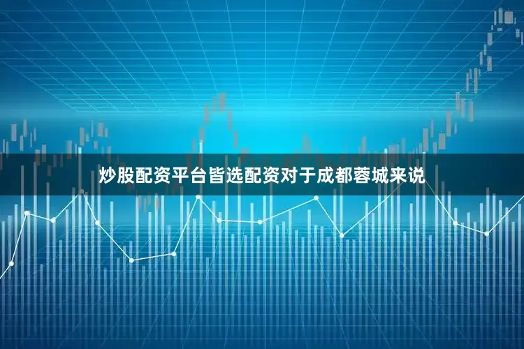 炒股配资平台皆选配资　　对于成都蓉城来说