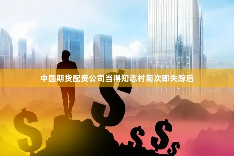 中国期货配资公司当得知志村菊次郎失踪后