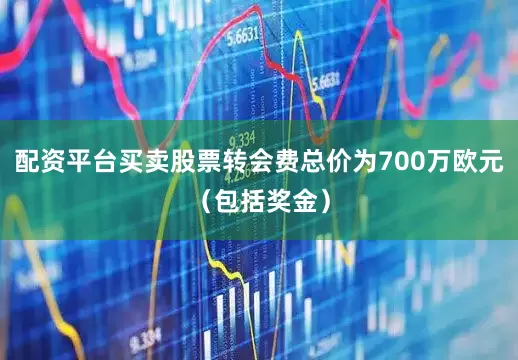 配资平台买卖股票转会费总价为700万欧元（包括奖金）