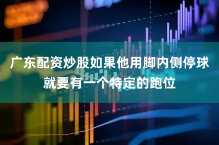 广东配资炒股如果他用脚内侧停球就要有一个特定的跑位