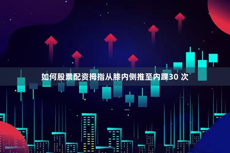 如何股票配资拇指从膝内侧推至内踝30 次