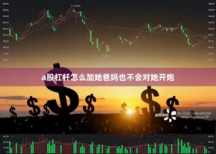 a股杠杆怎么加她爸妈也不会对她开炮