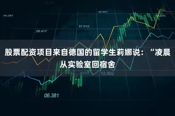 股票配资项目来自德国的留学生莉娜说：“凌晨从实验室回宿舍