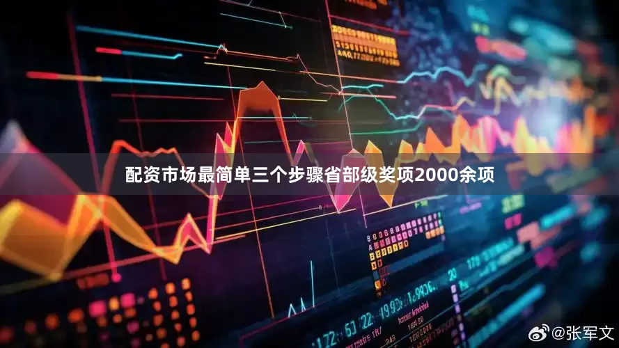 配资市场最简单三个步骤省部级奖项2000余项