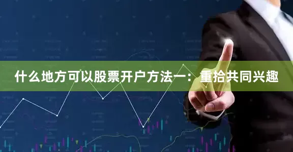 什么地方可以股票开户方法一：重拾共同兴趣
