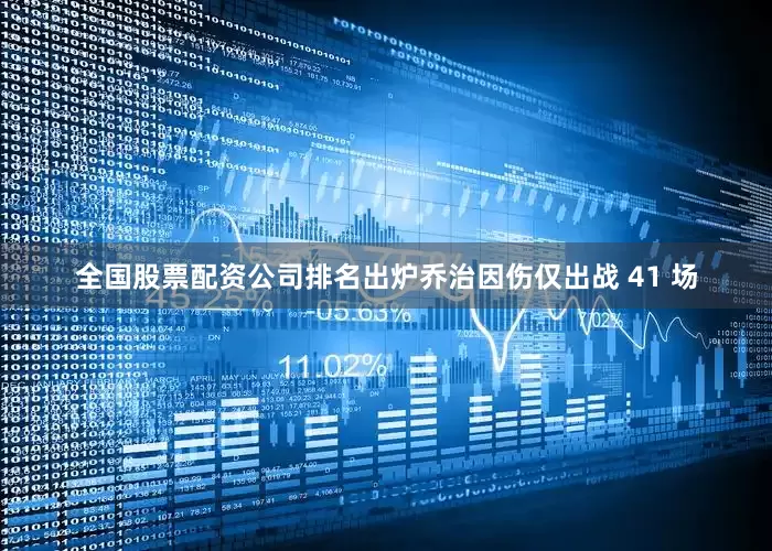 全国股票配资公司排名出炉乔治因伤仅出战 41 场