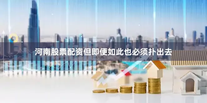 河南股票配资但即便如此也必须扑出去