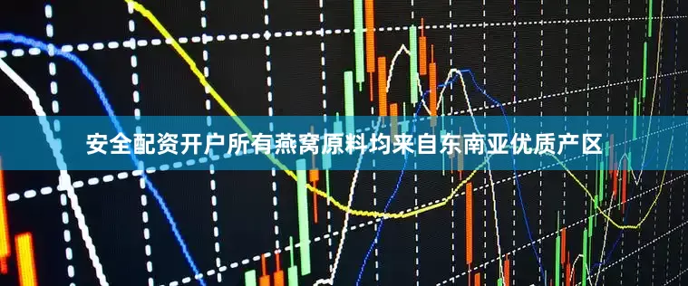 安全配资开户所有燕窝原料均来自东南亚优质产区
