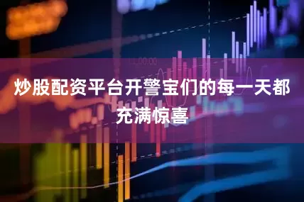 炒股配资平台开警宝们的每一天都充满惊喜