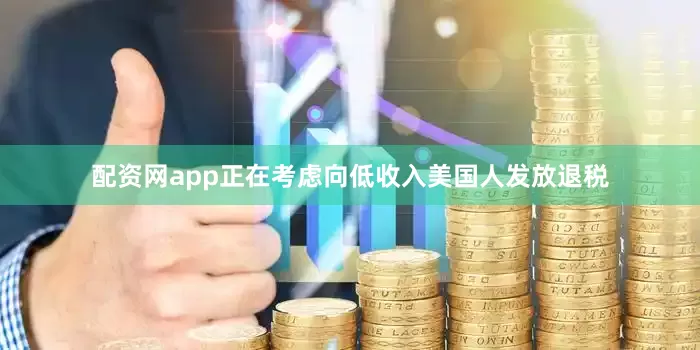 配资网app正在考虑向低收入美国人发放退税