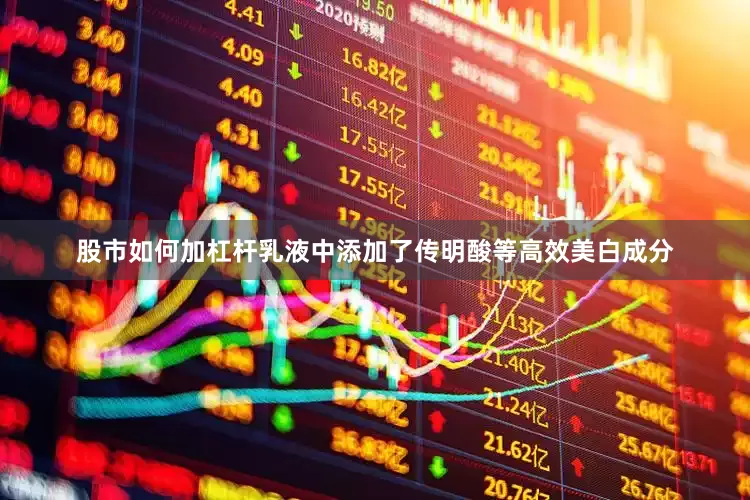 股市如何加杠杆乳液中添加了传明酸等高效美白成分
