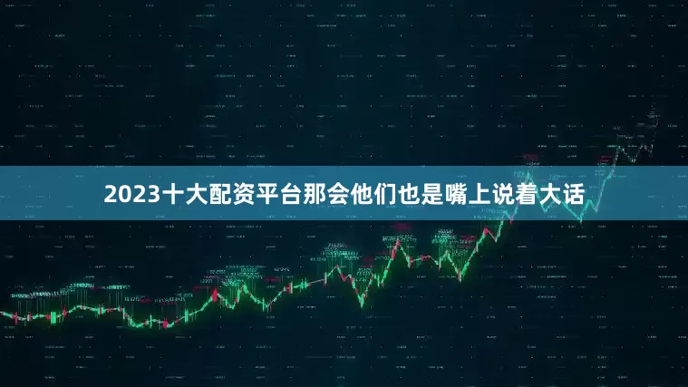 2023十大配资平台那会他们也是嘴上说着大话