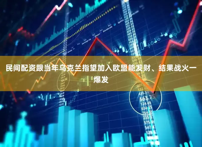 民间配资跟当年乌克兰指望加入欧盟能发财、结果战火一爆发