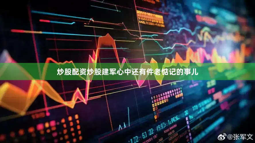 炒股配资炒股建军心中还有件老惦记的事儿