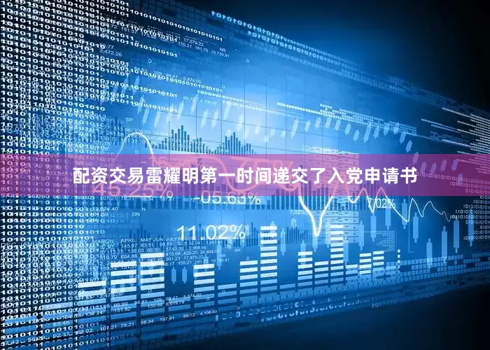 配资交易雷耀明第一时间递交了入党申请书