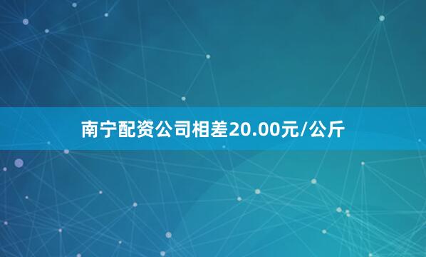 南宁配资公司相差20.00元/公斤