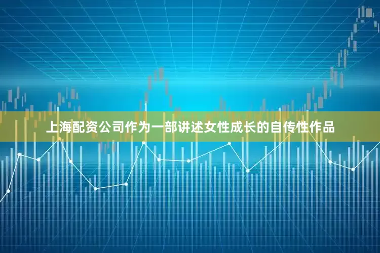 上海配资公司作为一部讲述女性成长的自传性作品