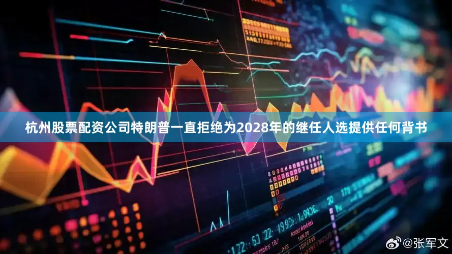 杭州股票配资公司特朗普一直拒绝为2028年的继任人选提供任何背书