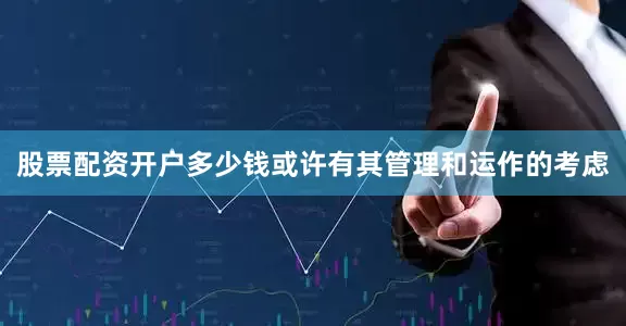 股票配资开户多少钱或许有其管理和运作的考虑