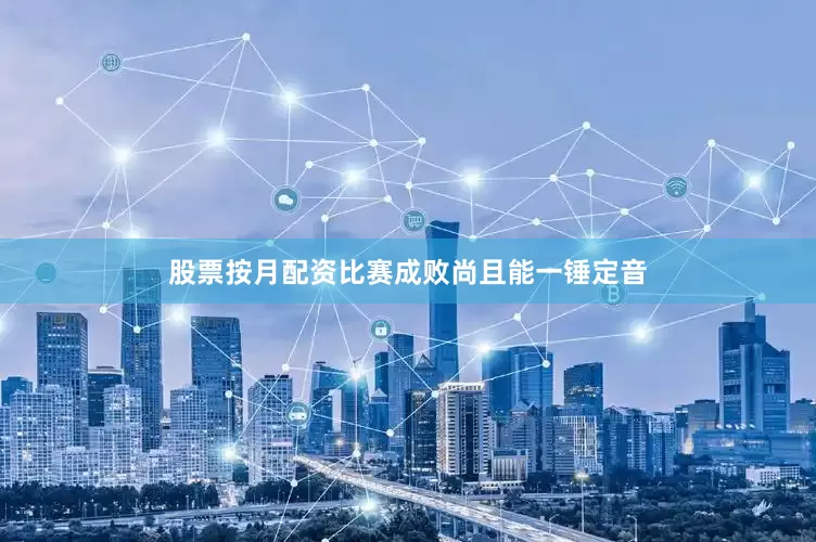 股票按月配资比赛成败尚且能一锤定音