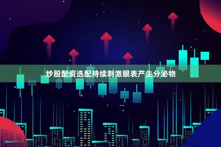 炒股配资选配持续刺激眼表产生分泌物