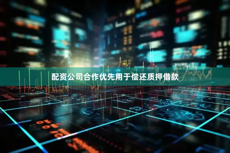 配资公司合作优先用于偿还质押借款
