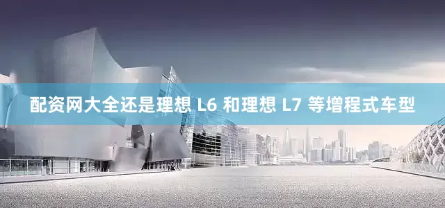 配资网大全还是理想 L6 和理想 L7 等增程式车型