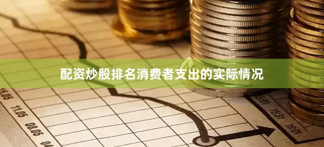 配资炒股排名消费者支出的实际情况