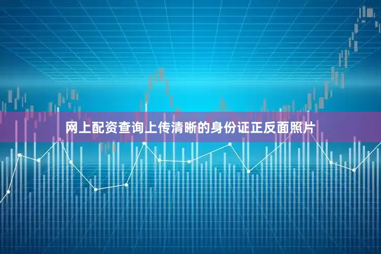 网上配资查询上传清晰的身份证正反面照片