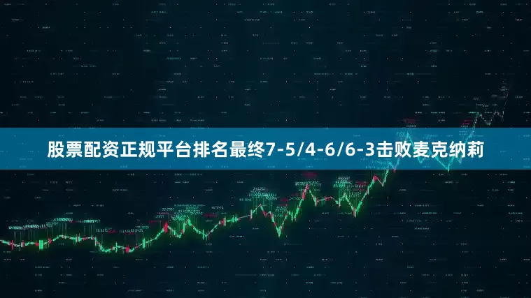 股票配资正规平台排名最终7-5/4-6/6-3击败麦克纳莉