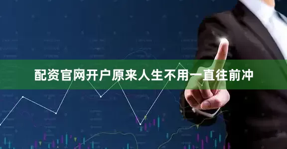 配资官网开户原来人生不用一直往前冲