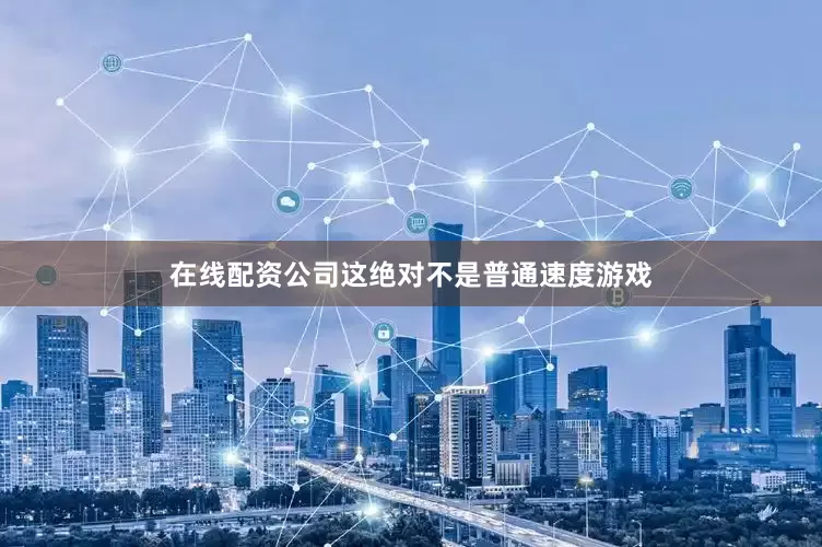 在线配资公司这绝对不是普通速度游戏