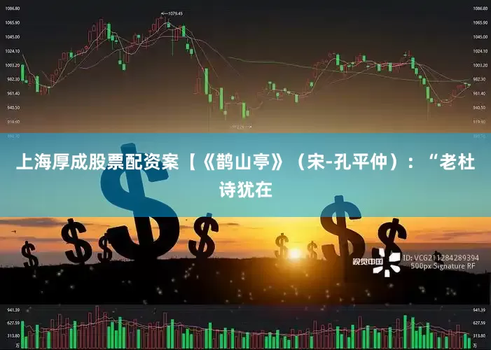 上海厚成股票配资案【《鹊山亭》（宋-孔平仲）：“老杜诗犹在